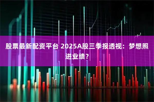 股票最新配资平台 2025A股三季报透视：梦想照进业绩？