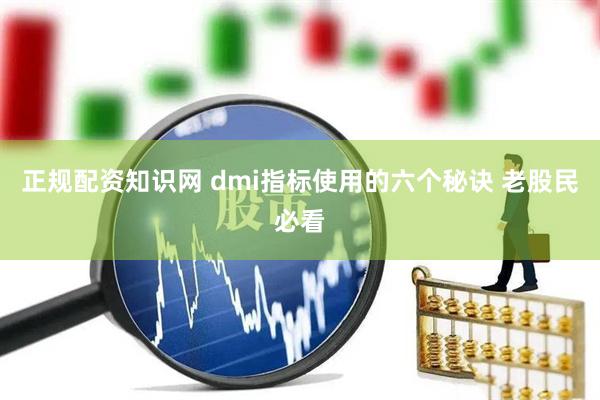 正规配资知识网 dmi指标使用的六个秘诀 老股民必看