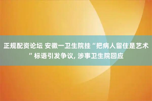 正规配资论坛 安徽一卫生院挂“把病人留住是艺术”标语引发争议, 涉事卫生院回应