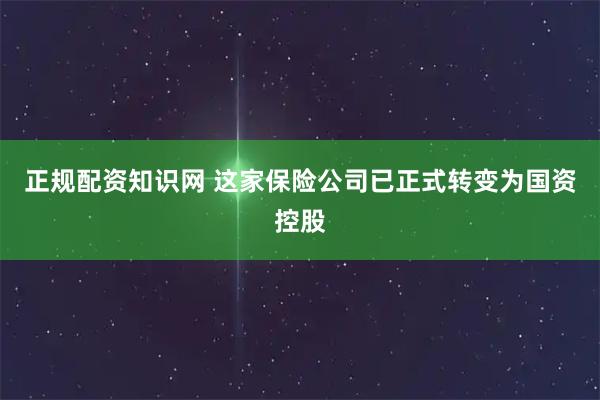 正规配资知识网 这家保险公司已正式转变为国资控股