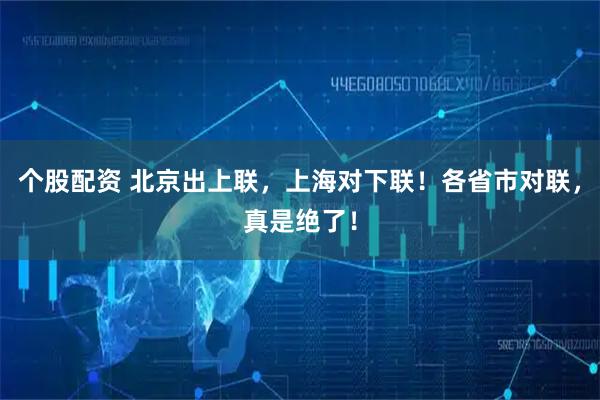 个股配资 北京出上联，上海对下联！各省市对联，真是绝了！