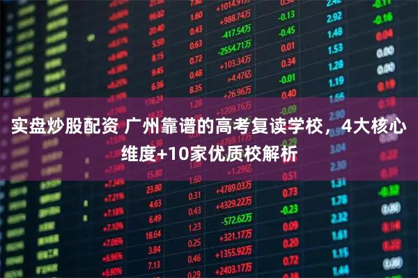 实盘炒股配资 广州靠谱的高考复读学校，4大核心维度+10家优质校解析