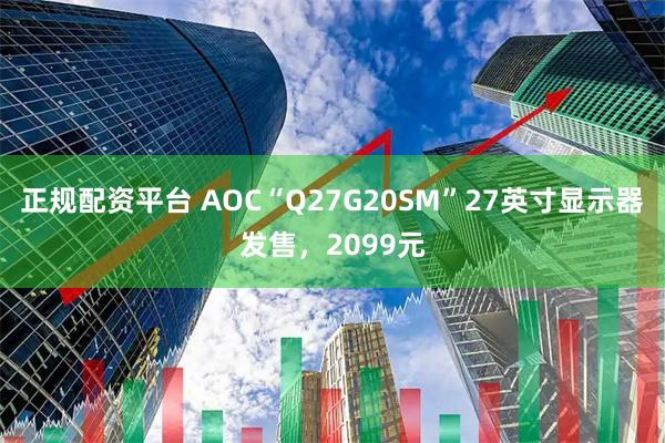正规配资平台 AOC“Q27G20SM”27英寸显示器发售，2099元