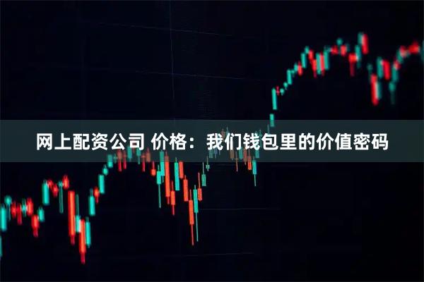 网上配资公司 价格：我们钱包里的价值密码